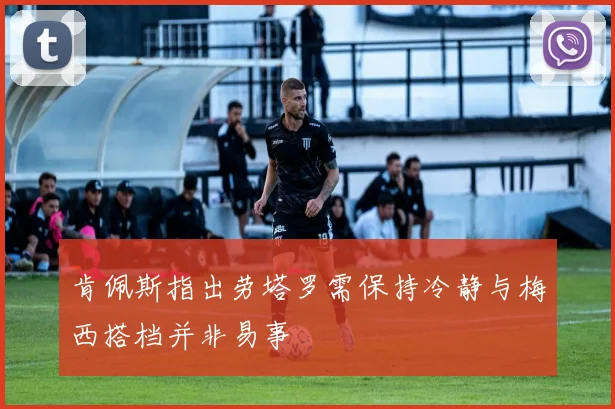肯佩斯指出劳塔罗需保持冷静与梅西搭档并非易事