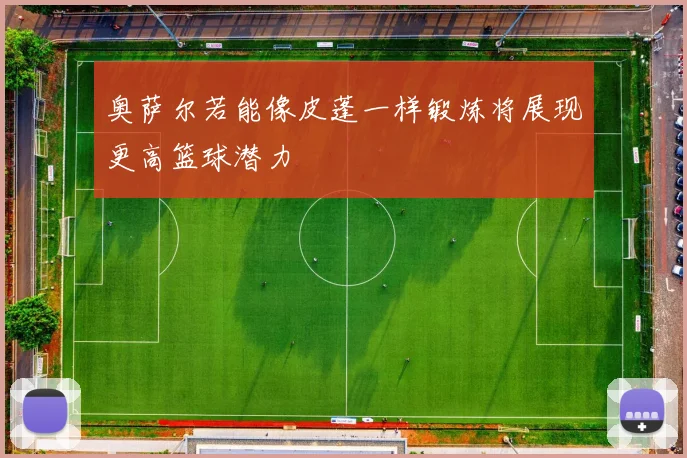 奥萨尔若能像皮蓬一样锻炼将展现更高篮球潜力