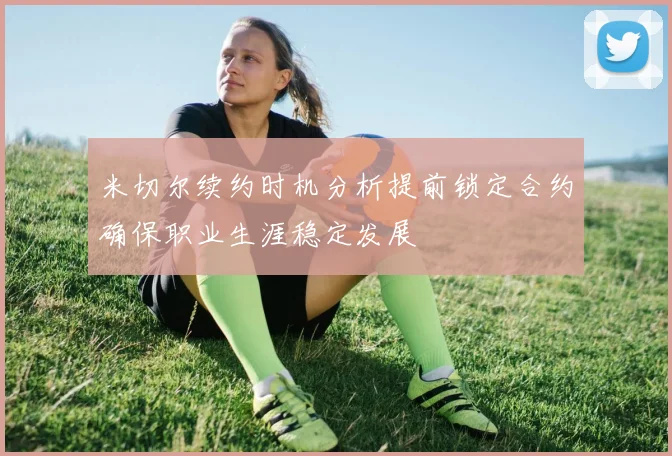 米切尔续约时机分析提前锁定合约确保职业生涯稳定发展