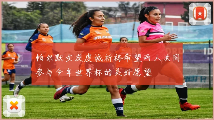帕尔默女友虔诚祈祷希望两人共同参与今年世界杯的美好愿望