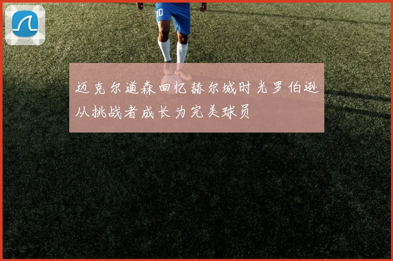 迈克尔道森回忆赫尔城时光罗伯逊从挑战者成长为完美球员