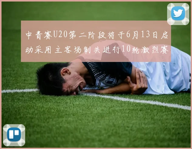 中青赛U20第二阶段将于6月13日启动采用主客场制共进行10轮激烈赛事