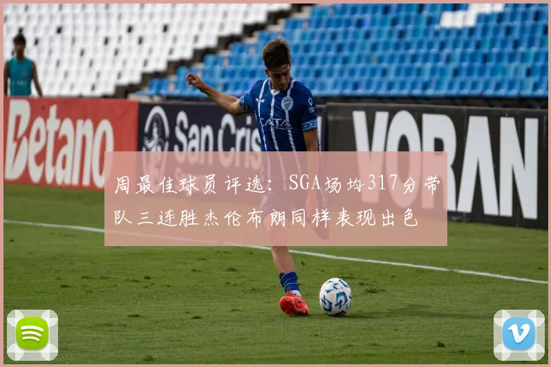 周最佳球员评选：SGA场均317分带队三连胜杰伦布朗同样表现出色