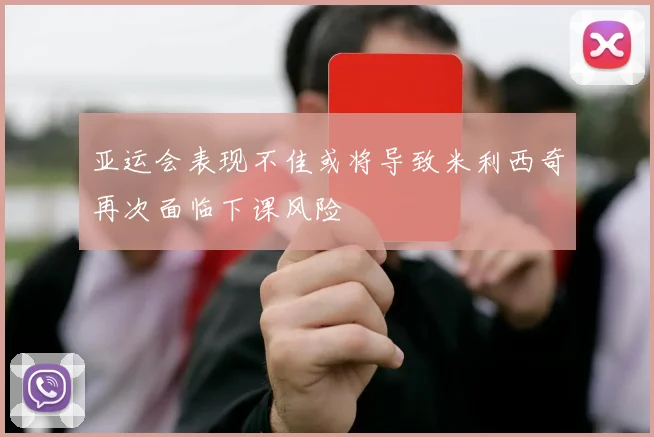 亚运会表现不佳或将导致米利西奇再次面临下课风险