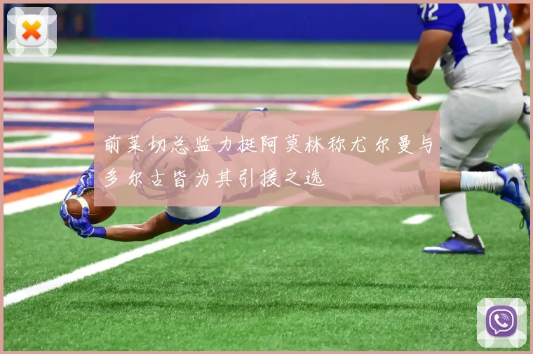 前莱切总监力挺阿莫林称尤尔曼与多尔古皆为其引援之选