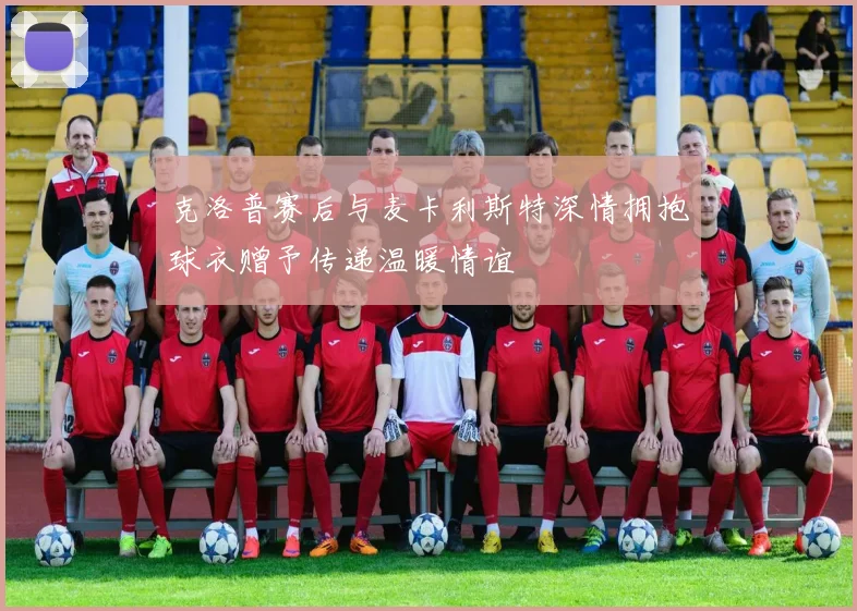 克洛普赛后与麦卡利斯特深情拥抱球衣赠予传递温暖情谊