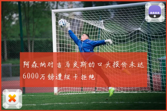 阿森纳对吉马良斯的口头报价未达6000万镑遭纽卡拒绝
