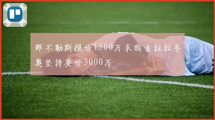 那不勒斯报价1500万求购吉拉拉齐奥坚持要价3000万