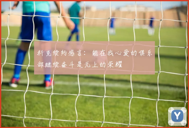 科克续约感言：能在我心爱的俱乐部继续奋斗是无上的荣耀